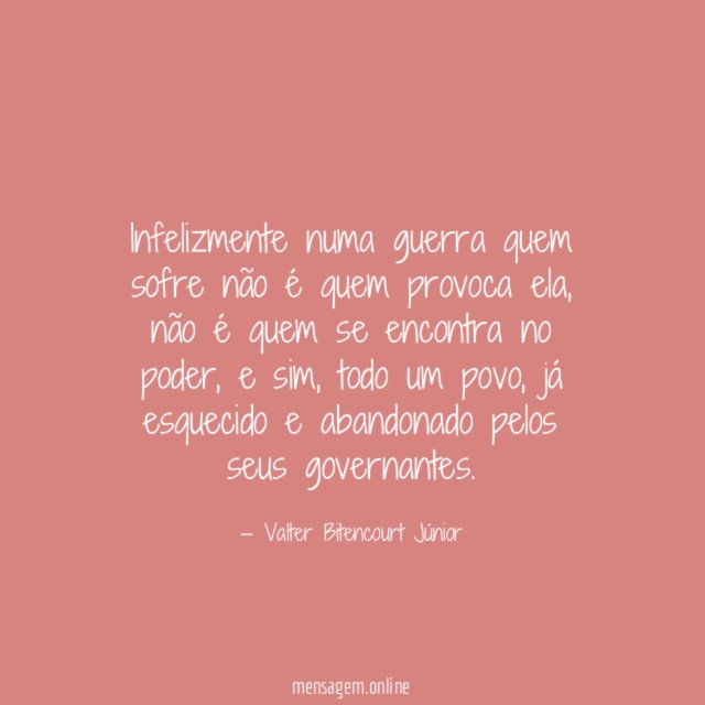 Infelizmente numa guerra quem sofre não é quem provoca ela