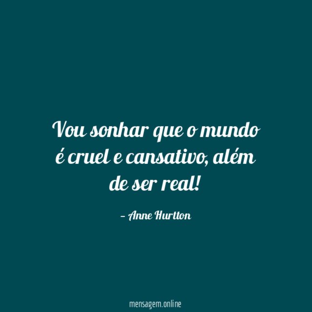Vou sonhar que o mundo é cruel e cansativo