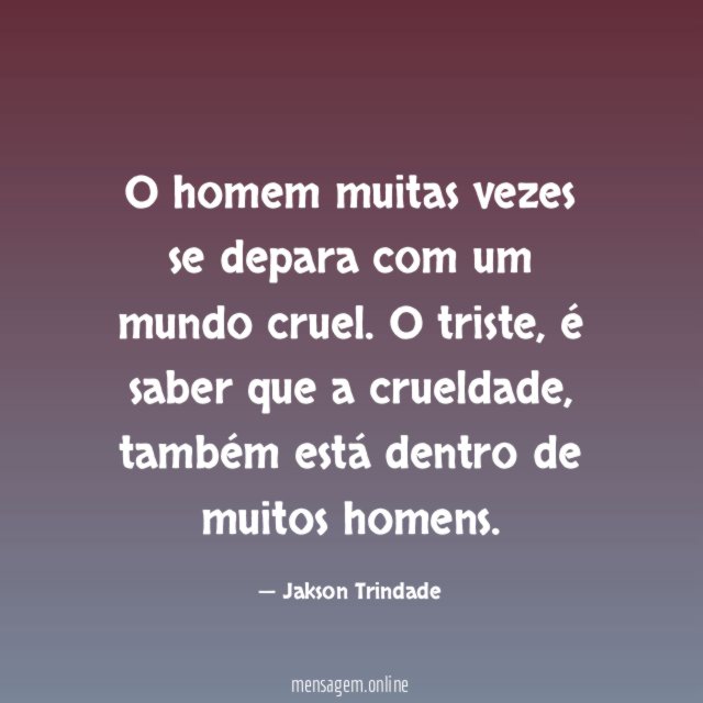 O homem muitas vezes se depara com um mundo cruel