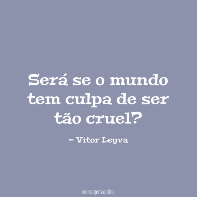Será se o mundo tem culpa de ser tão cruel