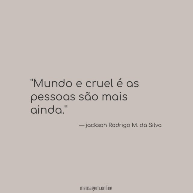 'Mundo e cruel é as pessoas são mais ainda