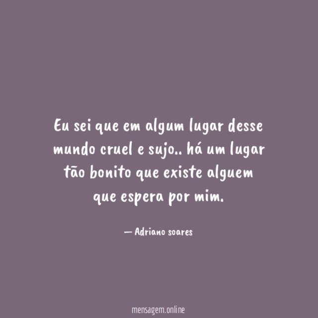 Eu sei que em algum lugar desse mundo cruel e sujo