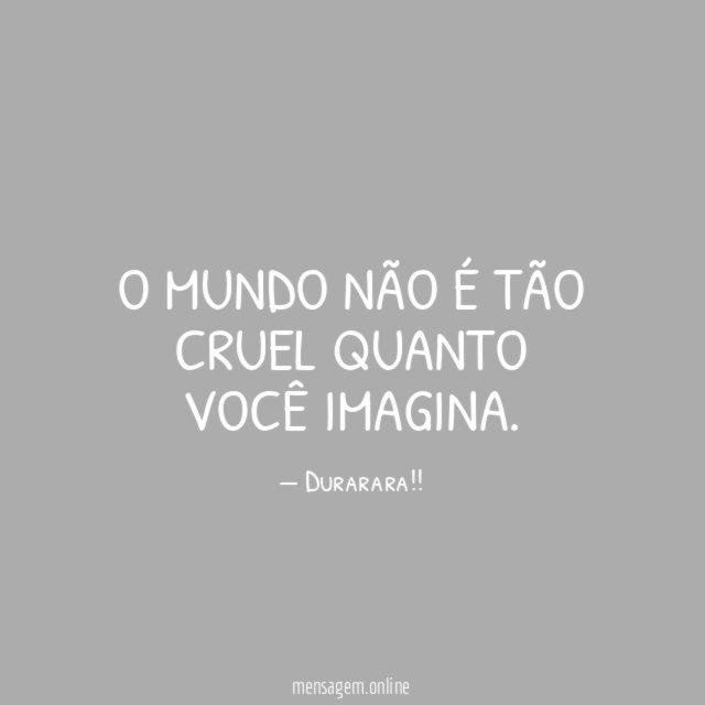 O mundo não é tão cruel quanto você imagina