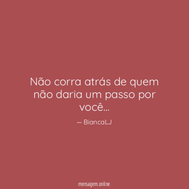 Não corra atrás de quem não daria um