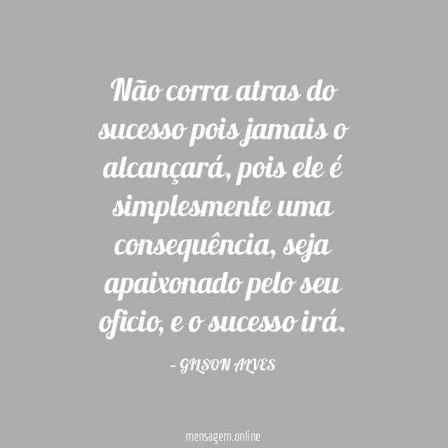 Não corra atras do sucesso pois jamais o alcançará