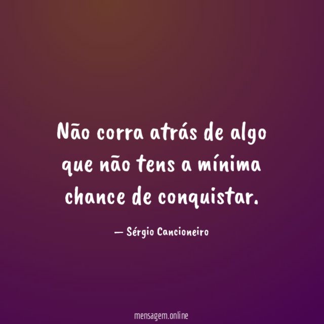 Não corra atrás de algo que não tens