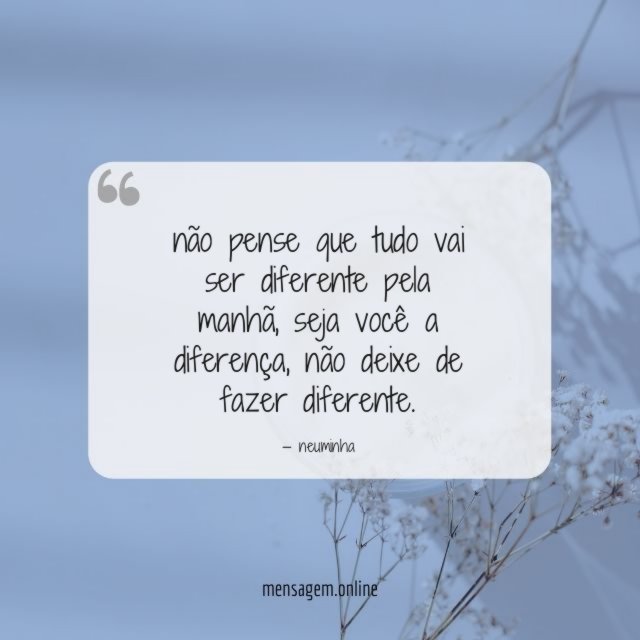 não pense que tudo vai ser diferente pela manhã