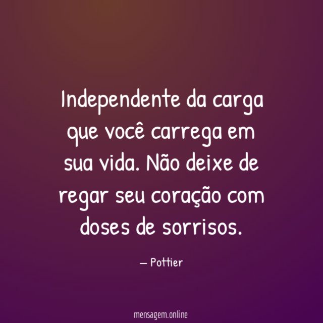 Independente da carga que você carrega em sua vida