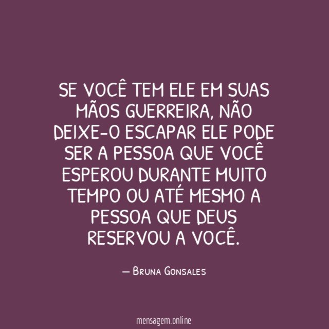 Se você tem ele em suas mãos guerreira