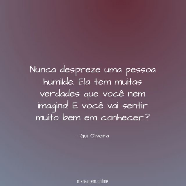 Nunca despreze uma pessoa humilde