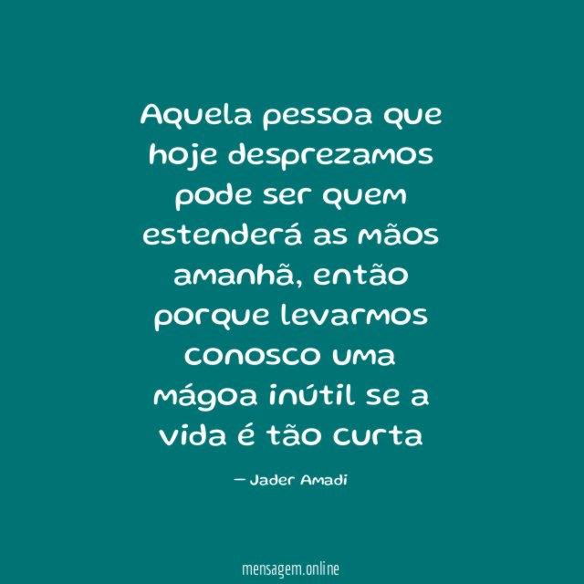Aquela pessoa que hoje desprezamos pode ser quem
