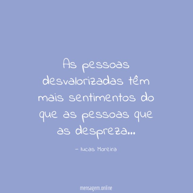 As pessoas desvalorizadas têm mais sentimentos do que