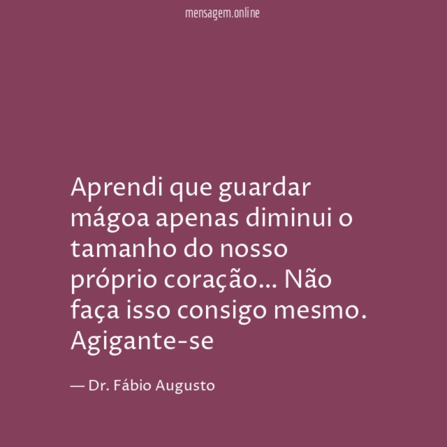 Aprendi que guardar mágoa apenas diminui o tamanho