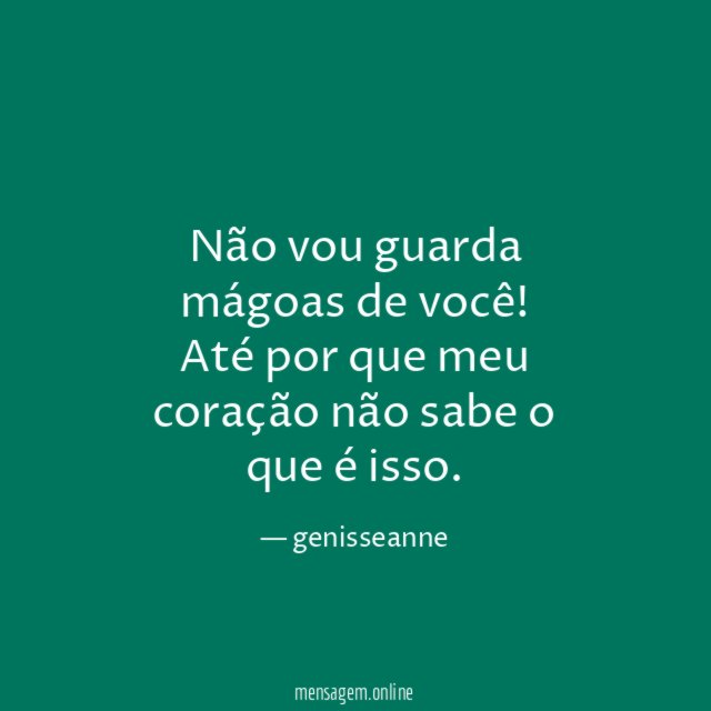 Não vou guarda mágoas de você