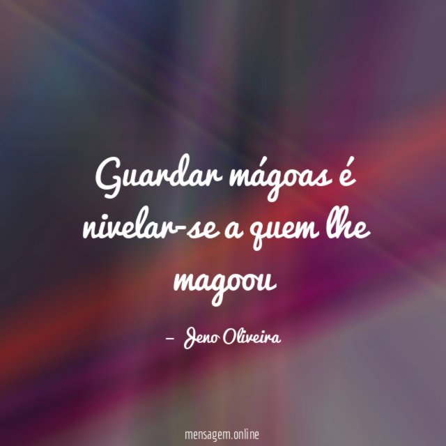 Guardar mágoas é nivelar-se a quem lhe magoou