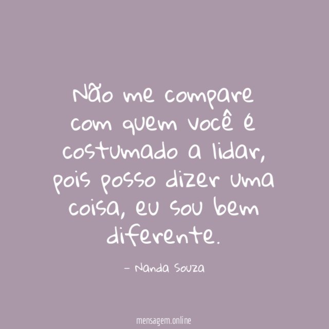 Não me compare com quem você é costumado a lidar