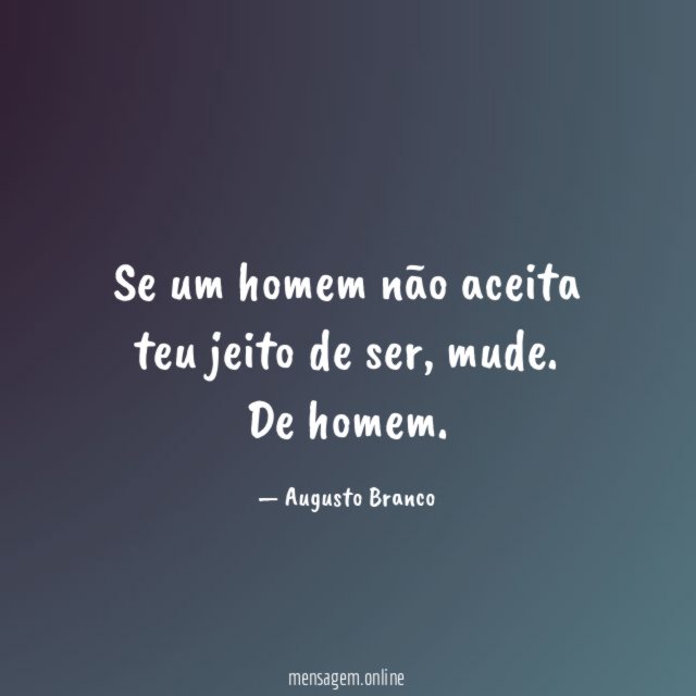 Se um homem não aceita teu jeito de ser