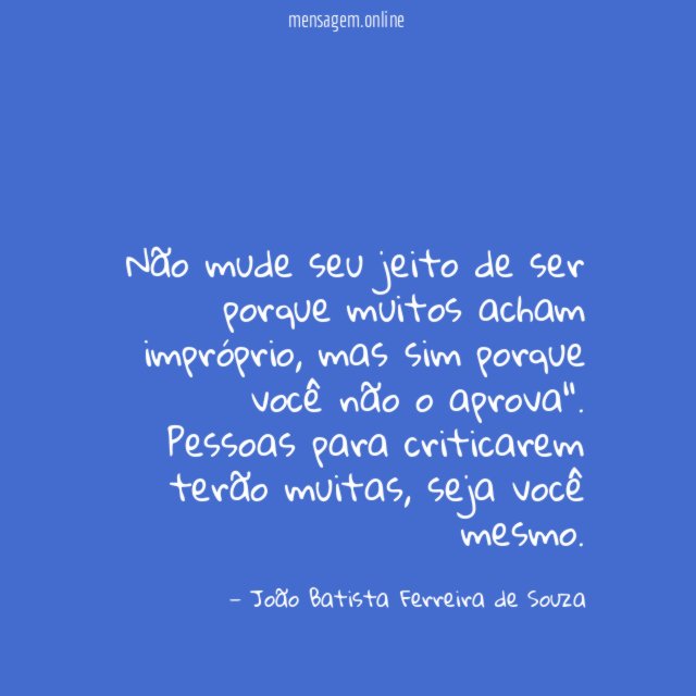 "Não mude seu jeito de ser porque muitos acham impróprio, mas sim porque você não o aprova".