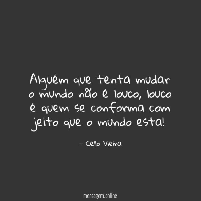 Alguém que tenta mudar o mundo não é louco