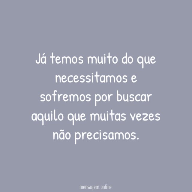 Já temos muito do que necessitamos e sofremos