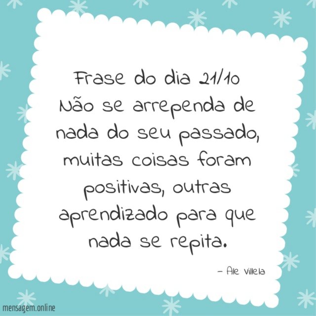 Frase do dia 21/10 Não se arrependa de nada do seu passado