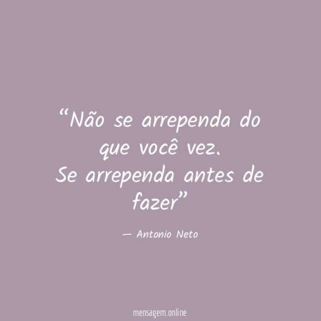 Não se arrependa do que você vez
