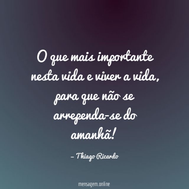 O que mais importante nesta vida e viver a vida