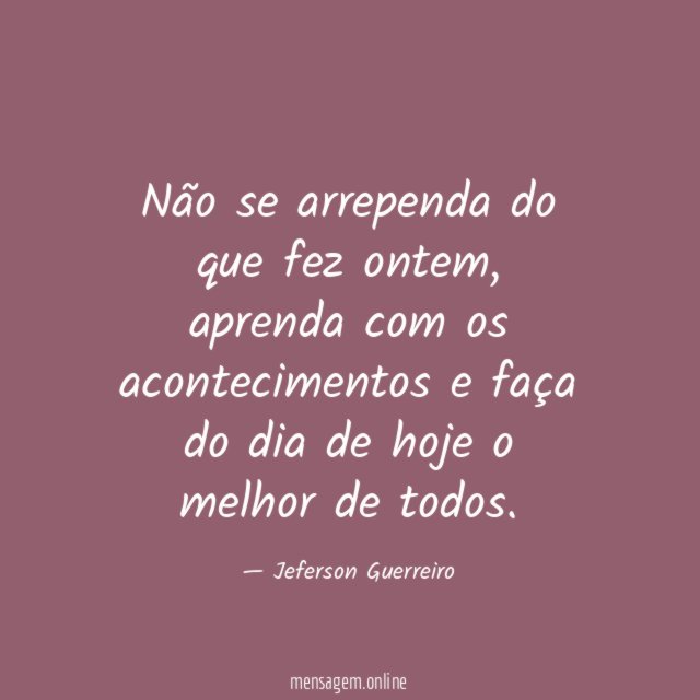 Não se arrependa do que fez ontem
