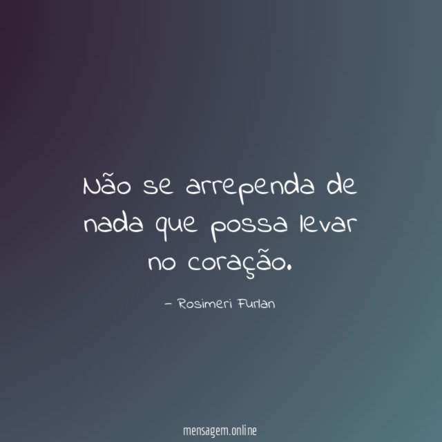 Não se arrependa de nada que possa levar no coração