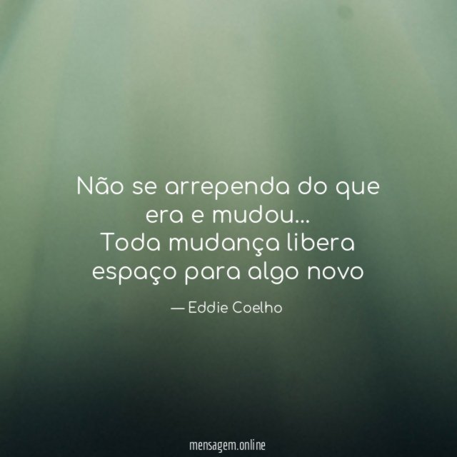 Não se arrependa do que era e mudou…