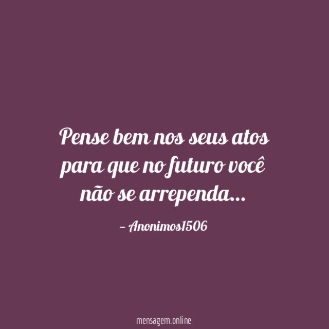 Pense bem nos seus atos para que no