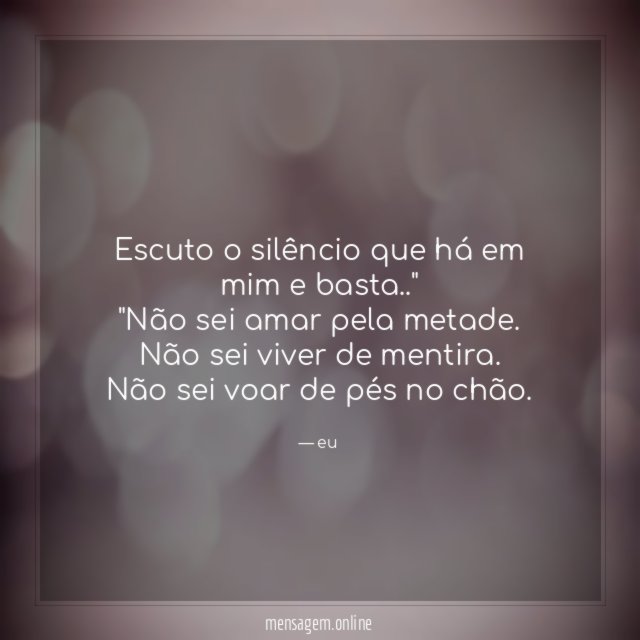 "escuto o silêncio que há em mim e basta.."