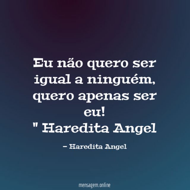 "Eu não quero ser igual a ninguém, quero apenas ser eu!"