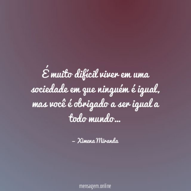 É muito difícil viver em uma sociedade em que ninguém é igual