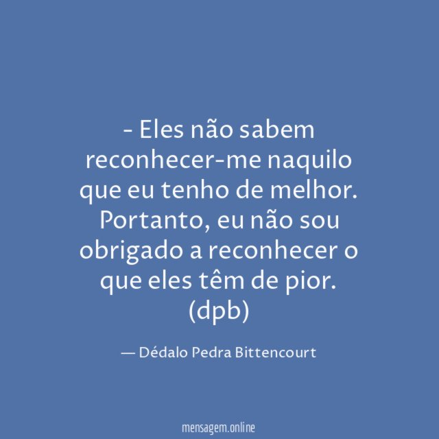 Eles não sabem reconhecer-me naquilo que eu tenho de melhor