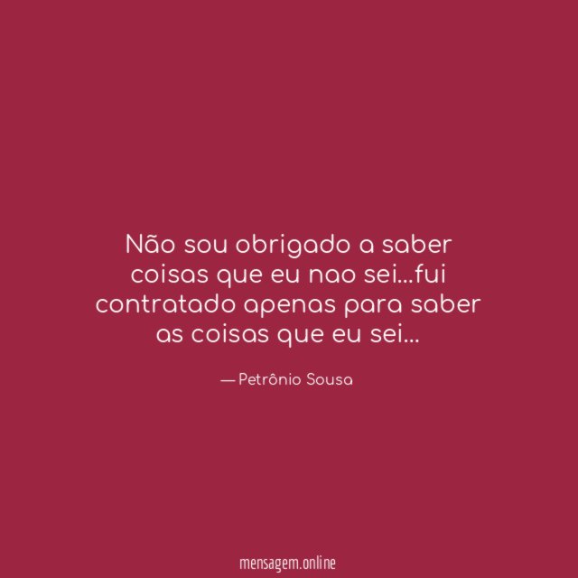 Não sou obrigado a saber coisas que eu nao sei