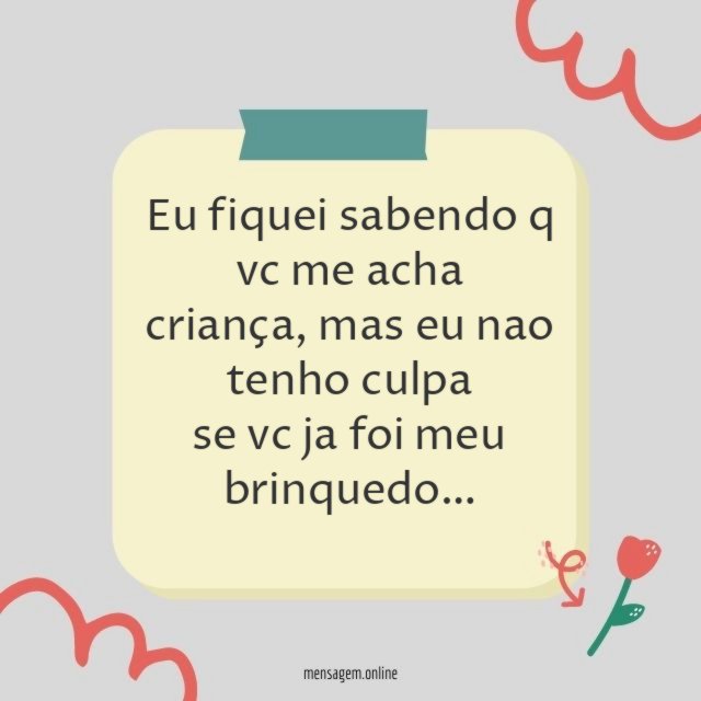 Eu fiquei sabendo q vc me acha criança