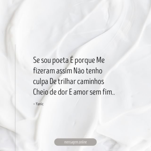 Se sou poeta É porque Me fizeram assim Não tenho culpa De