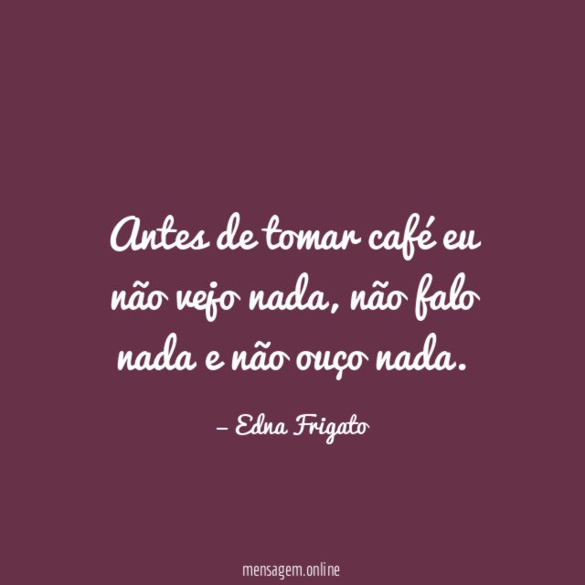 Antes de tomar café eu não vejo nada