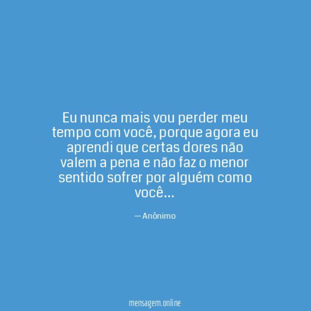 Eu nunca mais vou perder meu tempo com você