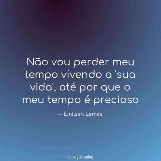 Não vou perder meu tempo vivendo a 'sua vida'
