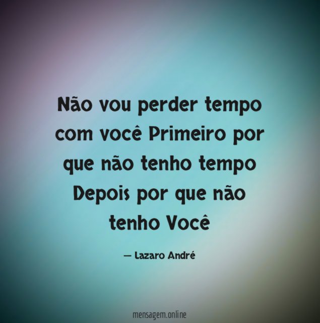 Não vou perder tempo com você Primeiro por que