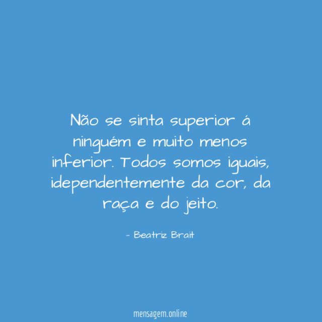 Não se sinta superior á ninguém e muito menos inferior