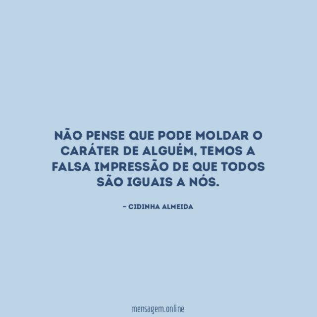 Não pense que pode moldar o caráter de alguém