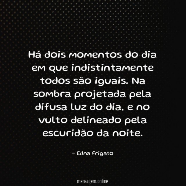 Há dois momentos do dia em que indistintamente todos são iguais