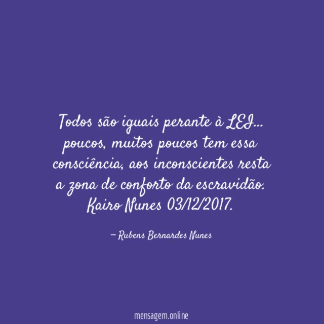 Todos são iguais perante à LEI … poucos, muitos poucos tem essa consciência, aos inconscientes resta a zona de conforto da escravidão.