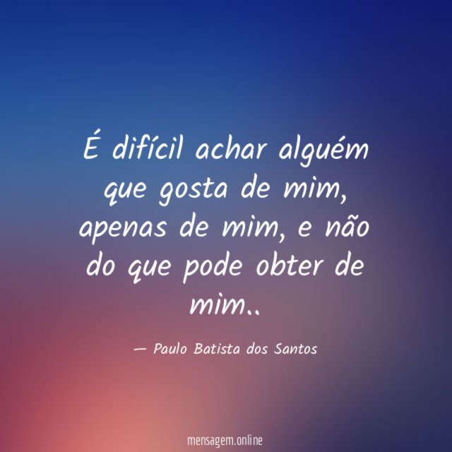 É difícil achar alguém que gosta de mim