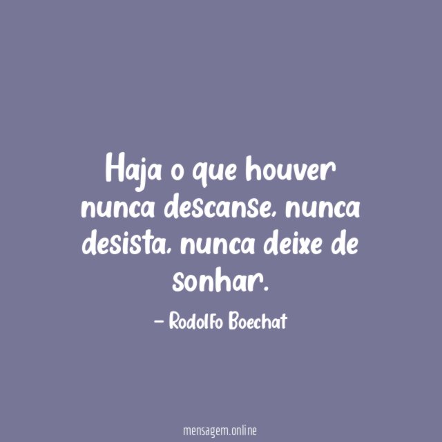 Haja o que houver nunca descanse
