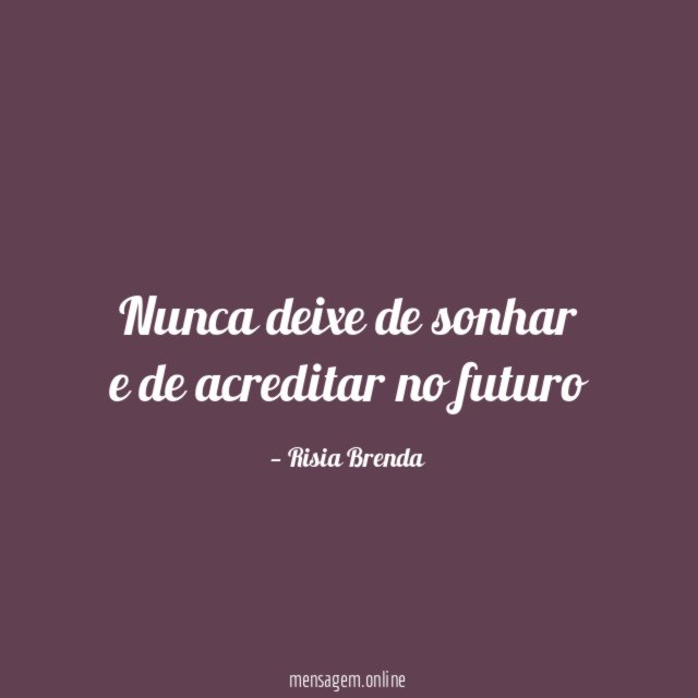 Nunca deixe de sonhar e de acreditar no futuro