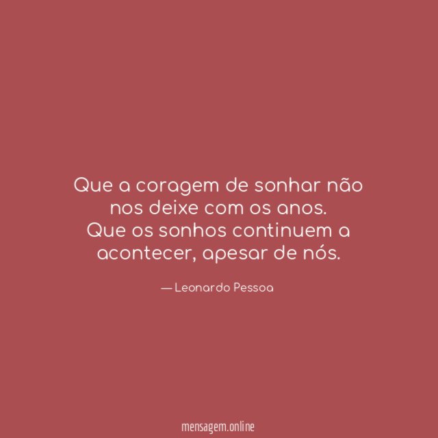 Que a coragem de sonhar não nos deixe com os anos